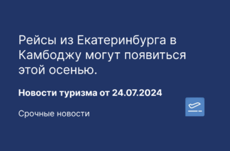 Новости - Рейсы из Екатеринбурга в Камбоджу могут появиться этой осенью. Новости туризма от 24.07.2024