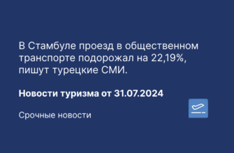 Новости - В Стамбуле проезд в общественном транспорте подорожал на 22,19%, пишут турецкие СМИ. Новости туризма от 31.07.2024