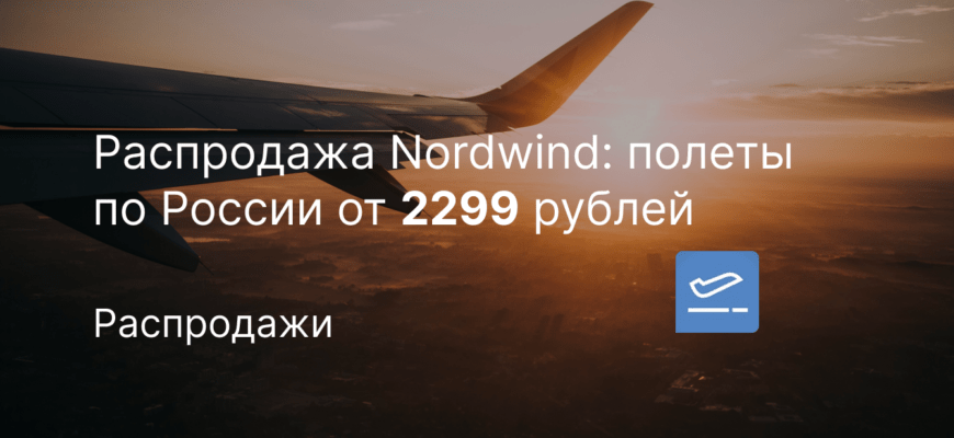 Новости - Распродажа Nordwind: полеты по России от 2299 рублей