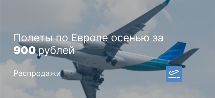 Новости - Полеты по Европе осенью за 900 рублей