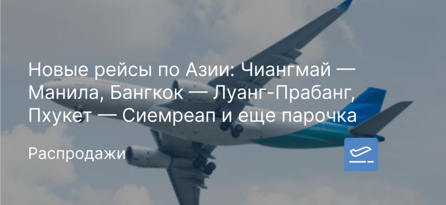 Новости - Новые рейсы по Азии: Чиангмай — Манила, Бангкок — Луанг-Прабанг, Пхукет — Сиемреап и еще парочка