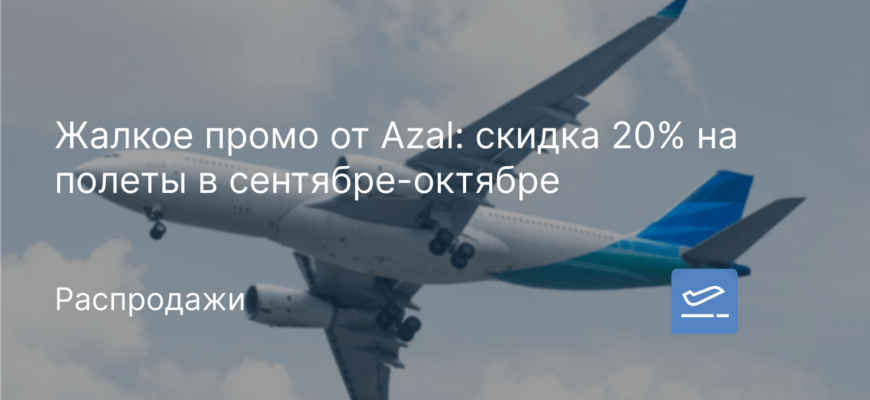Новости - Жалкое промо от Azal: скидка 20% на полеты в сентябре-октябре