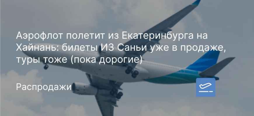 Новости - Аэрофлот полетит из Екатеринбурга на Хайнань: билеты ИЗ Саньи уже в продаже, туры тоже (пока дорогие)