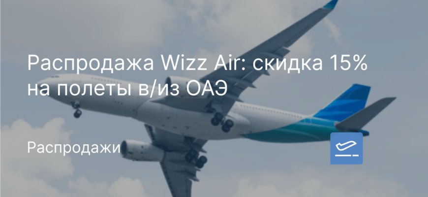 Новости - Распродажа Wizz Air: скидка 15% на полеты в/из ОАЭ