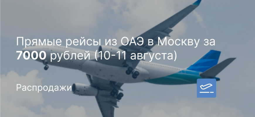 Новости - Прямые рейсы из ОАЭ в Москву за 7000 рублей (10-11 августа)