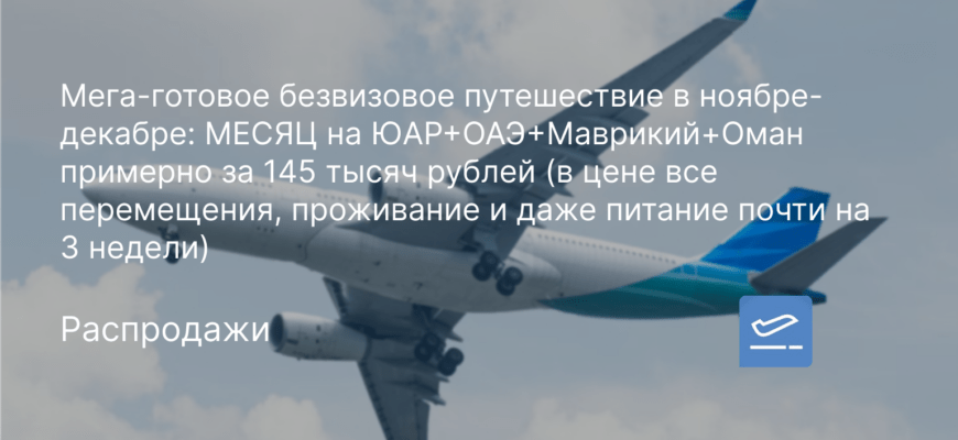 Новости - Мега-готовое безвизовое путешествие в ноябре-декабре: МЕСЯЦ на ЮАР+ОАЭ+Маврикий+Оман примерно за 145 тысяч рублей (в цене все перемещения, проживание и даже питание почти на 3 недели)