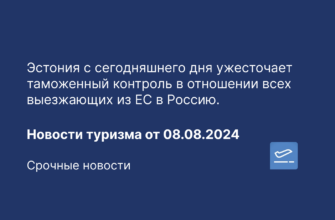Новости - Эстония с сегодняшнего дня ужесточает таможенный контроль в отношении всех выезжающих из ЕС в Россию. Новости туризма от 08.08.2024