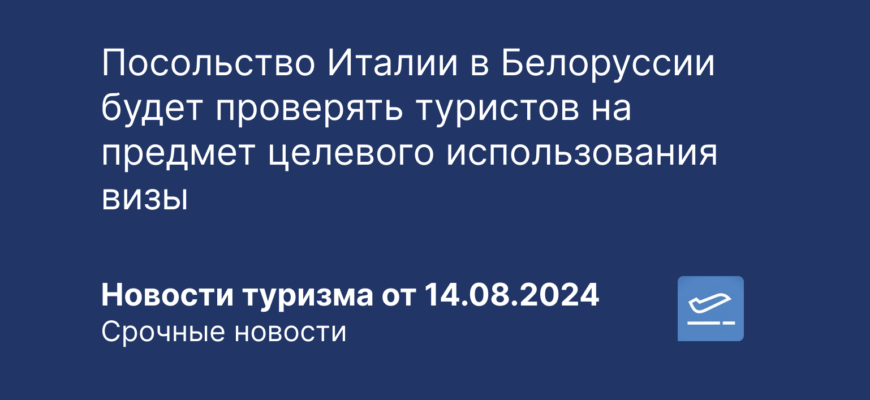 Новости - Посольство Италии в Белоруссии будет проверять туристов на предмет целевого использования визы. Новости туризма от 14.08.2024