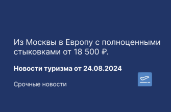 Куда поехать? Обзоры отелей - Из Москвы в Европу с полноценными стыковками от 18 500 ₽. Новости туризма 24.08.2024