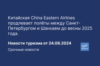 Круизы - Китайская China Eastern Airlines продлевает полёты между Санкт-Петербургом и Шанхаем до весны 2025 года. Новости туризма от 26.08.2024
