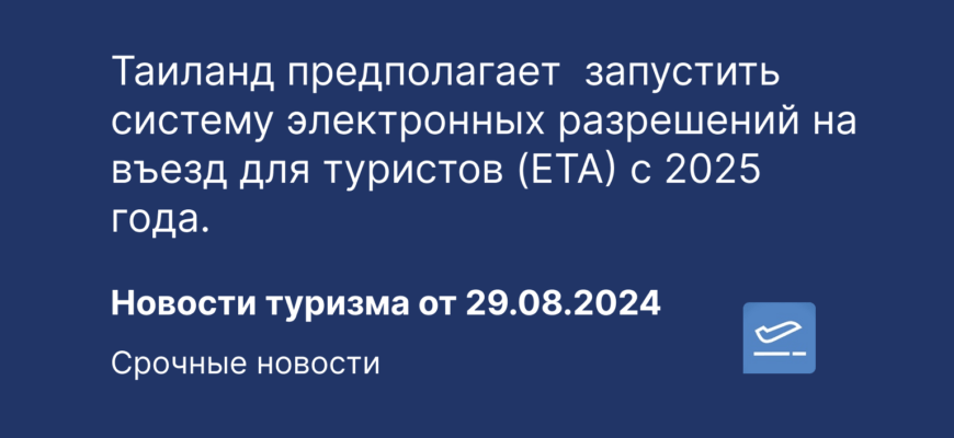 Новости - Таиланд предполагает запустить систему электронных разрешений на въезд для туристов (ETA) с 2025 года. Новости туризма от 29.08.2024