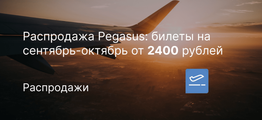 Новости - Распродажа Pegasus: билеты на сентябрь-октябрь от 2400 рублей