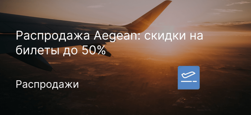 Новости - Распродажа Aegean: скидки на билеты до 50%