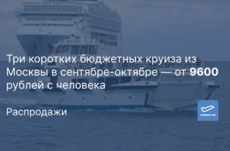 Новости - Три коротких бюджетных круиза из Москвы в сентябре-октябре — от 9600 рублей с человека