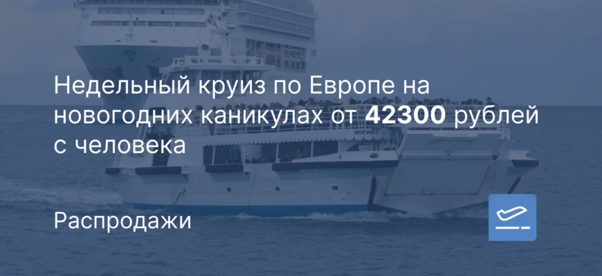 Новости - Недельный круиз по Европе на новогодних каникулах от 42300 рублей с человека