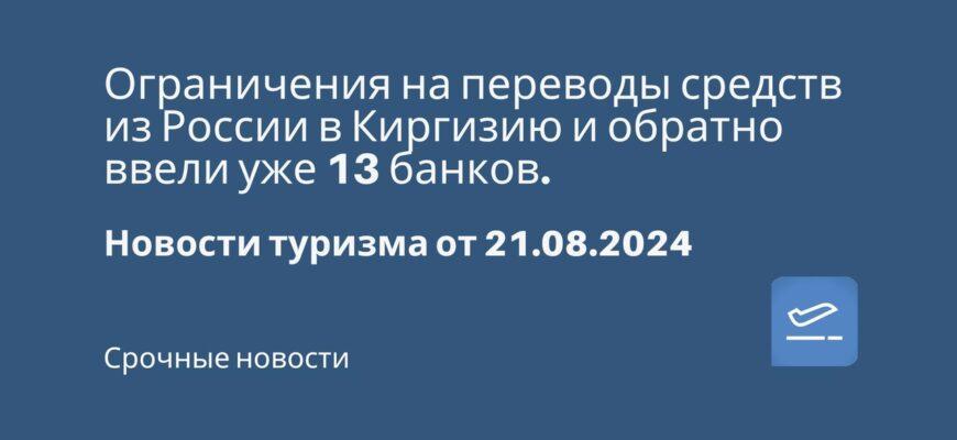 Новости - Ограничения на переводы средств из России в Киргизию и обратно ввели уже 13 банков. Новости туризма от 21.08.2024