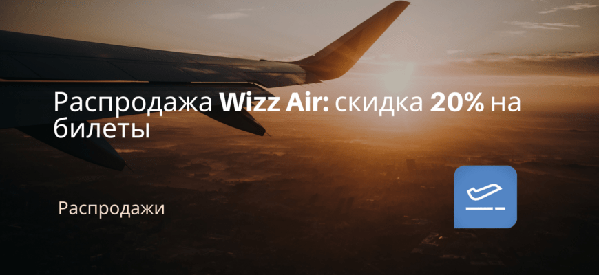 Новости - Распродажа Wizz Air: скидка 20% на билеты