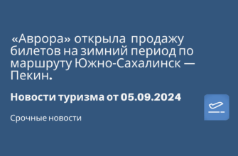 Новости - «Аврора» открыла продажу билетов на зимний период по маршруту Южно-Сахалинск — Пекин. Новости туризма от 05.09.2024