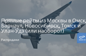 Сводка - Прямые рейсы из Москвы в Омск, Барнаул, Новосибирск, Томск и Улан-Удэ (или наоборот)