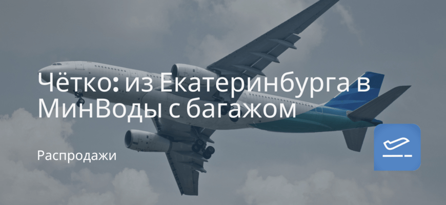 Новости - Чётко: из Екатеринбурга в МинВоды с багажом