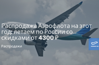 Новости - Распродажа Аэрофлота на этот год: летаем по России со скидками от 4300 ₽