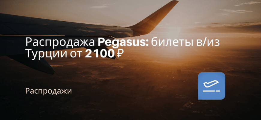 Новости - Распродажа Pegasus: билеты в/из Турции от 2100 ₽
