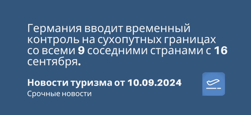 Новости - Германия вводит временный контроль на сухопутных границах со всеми 9 соседними странами с 16 сентября. Новости туризма от 10.09.2024