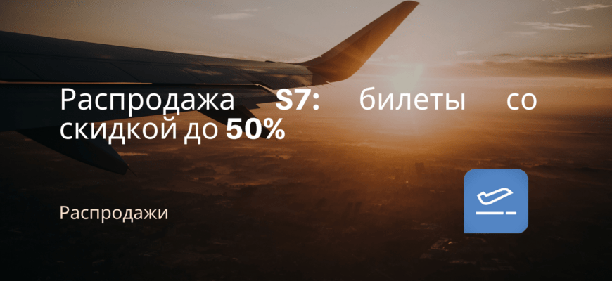 Новости - Распродажа S7: билеты со скидкой до 50%