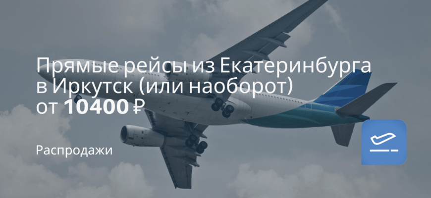 Новости - Прямые рейсы из Екатеринбурга в Иркутск (или наоборот) от 10400 ₽