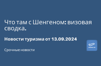 Новости - Что там с Шенгеном: визовая сводка. Новости туризма от 13.09.2024