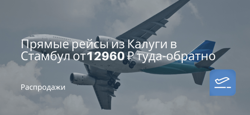 Новости - Прямые рейсы из Калуги в Стамбул от 12960 ₽ туда-обратно