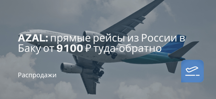 Новости - AZAL: прямые рейсы из России в Баку от 9100 ₽ туда-обратно