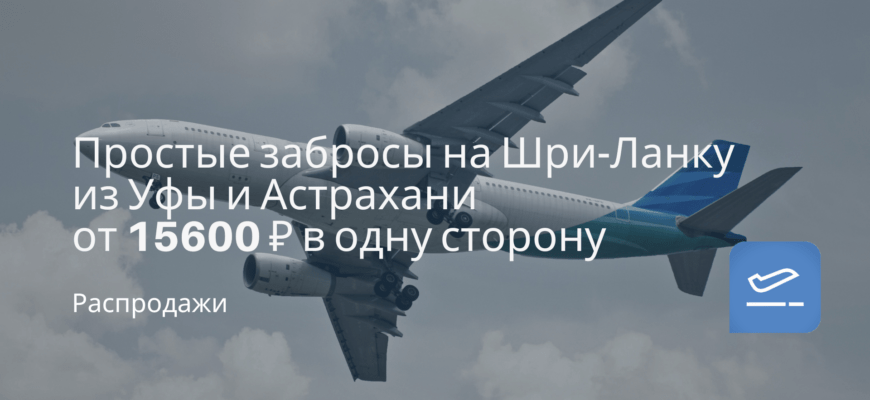 Новости - Простые забросы на Шри-Ланку из Уфы и Астрахани от 15600 ₽ в одну сторону