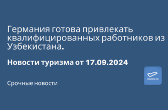 Новости - Германия готова привлекать квалифицированных работников из Узбекистана. Новости туризма от 17.09.2024
