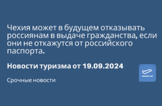 Горящие туры - Чехия может в будущем отказывать россиянам в выдаче гражданства, если они не откажутся от российского паспорта. Новости туризма от 19.09.2024