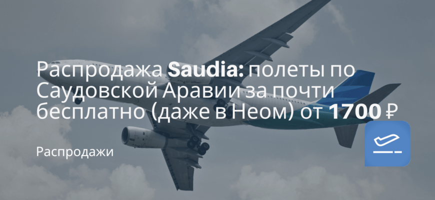 Новости - Распродажа Saudia: полеты по Саудовской Аравии за почти бесплатно (даже в Неом) от 1700 ₽