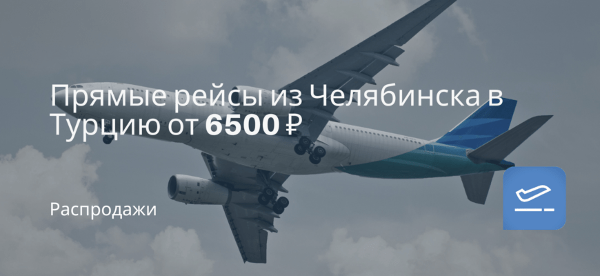 Новости - Прямые рейсы из Челябинска в Турцию от 6500 ₽
