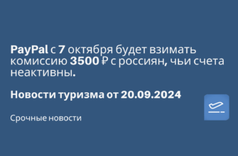 Новости - PayPal с 7 октября будет взимать комиссию 3500 ₽ с россиян, чьи счета неактивны. Новости туризма от 20.09.2024