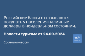 Новости - Российские банки отказываются покупать у населения наличные доллары в неидеальном состоянии. Новости туризма от 24.09.2024