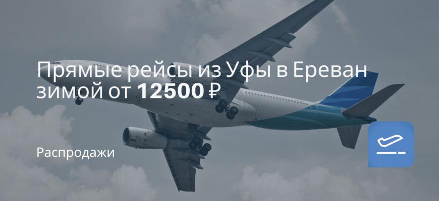 Новости - Прямые рейсы из Уфы в Ереван зимой от 12500 ₽
