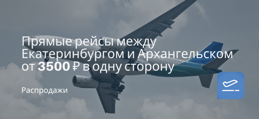 Новости - Прямые рейсы между Екатеринбургом и Архангельском от 3500 ₽ в одну сторону