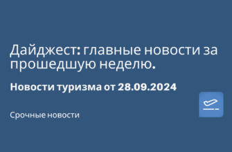 Новости - Дайджест: главные новости за прошедшую неделю. Новости туризма от 28.09.2024