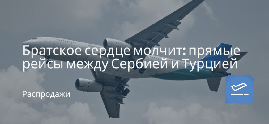 Новости - Братское сердце молчит: прямые рейсы между Сербией и Турцией