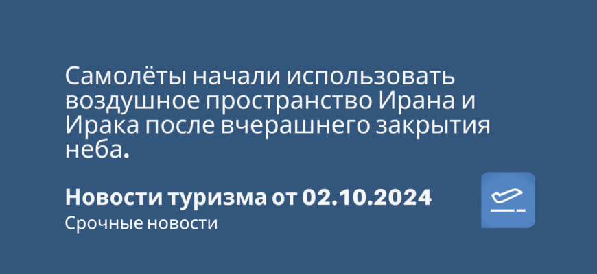 Новости - Самолёты начали использовать воздушное пространство Ирана и Ирака после вчерашнего закрытия неба. Новости туризма от 02.10.2024