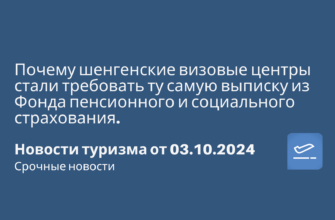 Новости - Почему шенгенские визовые центры стали требовать ту самую выписку из Фонда пенсионного и социального страхования. Новости туризма от 03.10.2024