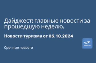 Горящие туры - Дайджест: главные новости за прошедшую неделю. Новости туризма от 05.10.2024