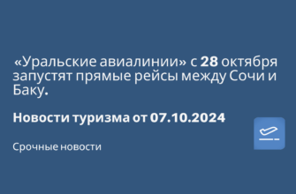 Европу - «Уральские авиалинии» с 28 октября запустят прямые рейсы между Сочи и Баку. Новости туризма от 07.10.2024