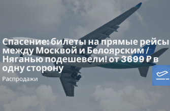 Новости - Спасение: билеты на прямые рейсы между Москвой и Белоярским / Няганью подешевели! от 3699 ₽ в одну сторону