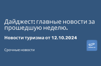Куда поехать? Обзоры отелей - Дайджест: главные новости за прошедшую неделю. Новости туризма от 12.10.2024