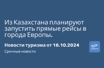 Новости - Из Казахстана планируют запустить прямые рейсы в города Европы. Новости туризма от 16.10.2024